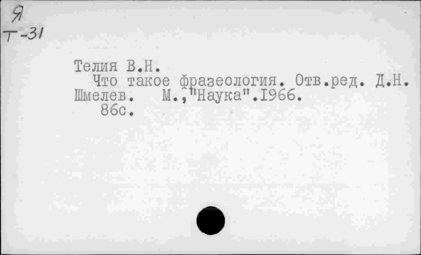 ﻿я
Т-3/
Телия В.Н.
Что такое фразеология. Отв.ред. Д.Н.
Шмелев. М./'Наука". 1966.
86с.